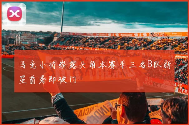 马竞小将崭露头角本赛季三名B队新星首秀即破门