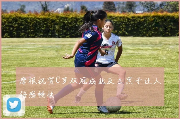 摩根祝贺C罗双冠成就反击黑子让人倍感畅快