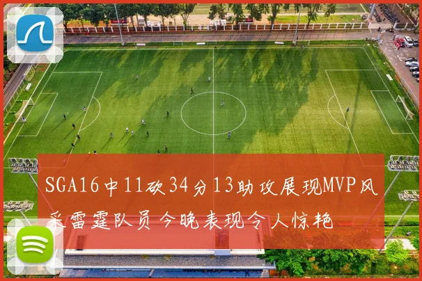 SGA16中11砍34分13助攻展现MVP风采雷霆队员今晚表现令人惊艳