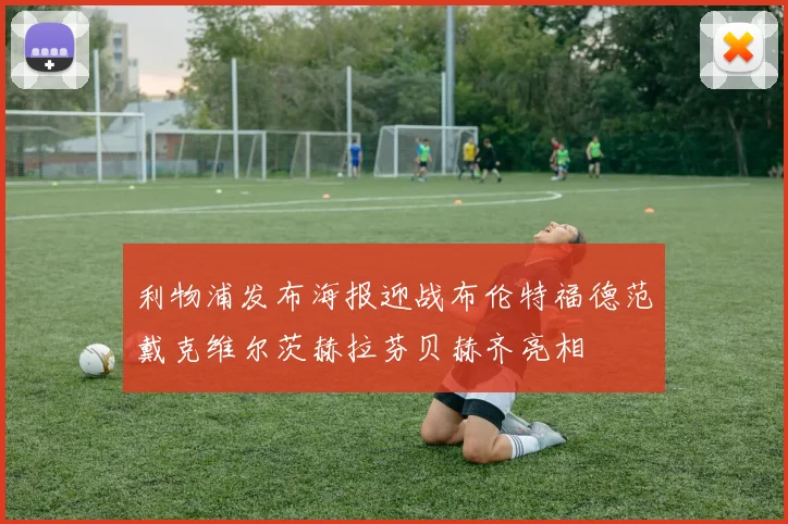 利物浦发布海报迎战布伦特福德范戴克维尔茨赫拉芬贝赫齐亮相