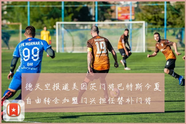 德天空报道美因茨门将巴特斯今夏自由转会加盟门兴担任替补门将