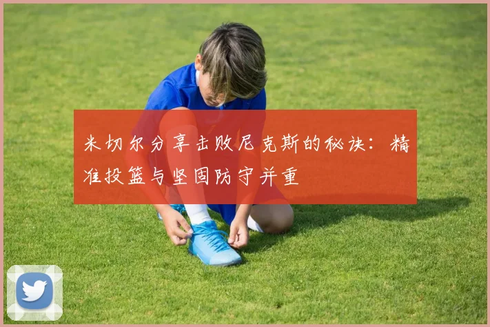 米切尔分享击败尼克斯的秘诀：精准投篮与坚固防守并重