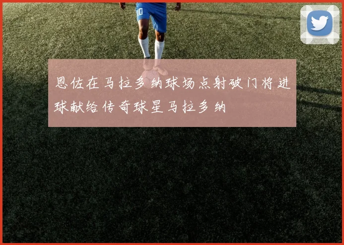 恩佐在马拉多纳球场点射破门将进球献给传奇球星马拉多纳