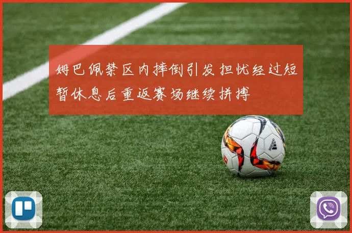 姆巴佩禁区内摔倒引发担忧经过短暂休息后重返赛场继续拼搏