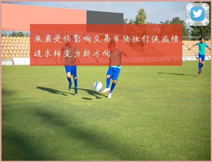 浓眉受伤影响交易市场独行侠成绩追求转变为新方向