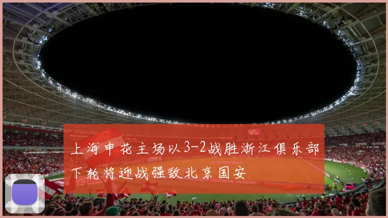 上海申花主场以3-2战胜浙江俱乐部下轮将迎战强敌北京国安