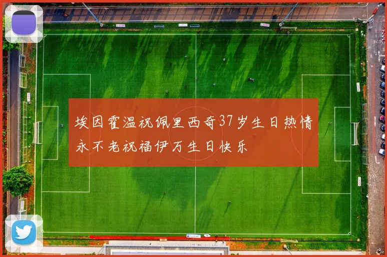埃因霍温祝佩里西奇37岁生日热情永不老祝福伊万生日快乐
