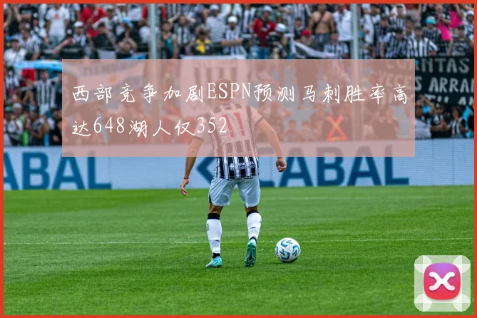 西部竞争加剧ESPN预测马刺胜率高达648湖人仅352